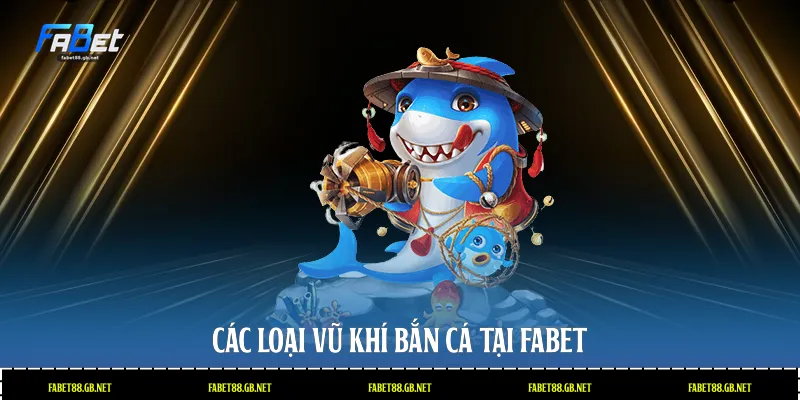 Các loại vũ khí bắn cá tại Fabet