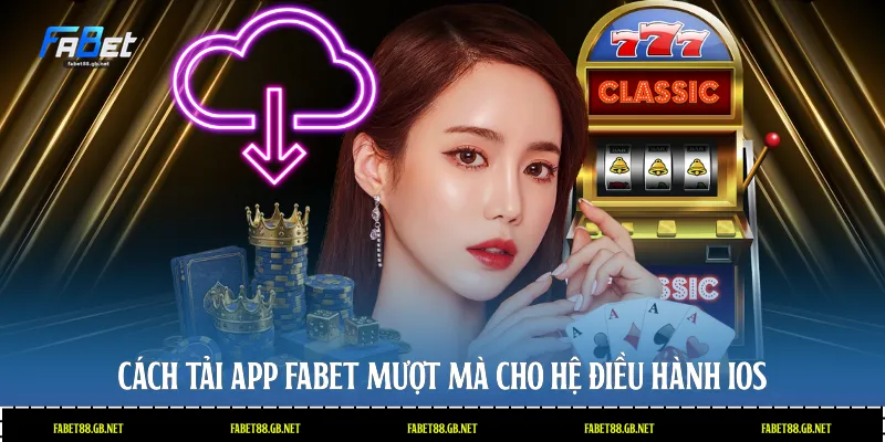 Cách tải app Fabet mượt mà cho hệ điều hành iOS