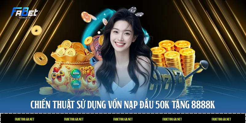 Chiến thuật sử dụng vốn nạp đầu 50k tặng 8888k