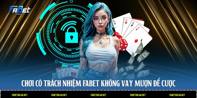 Chơi có trách nhiệm Fabet không vay mượn để cược