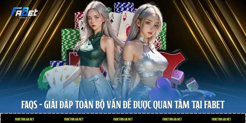 FAQs - Giải đáp toàn bộ vấn đề được quan tâm tại Fabet