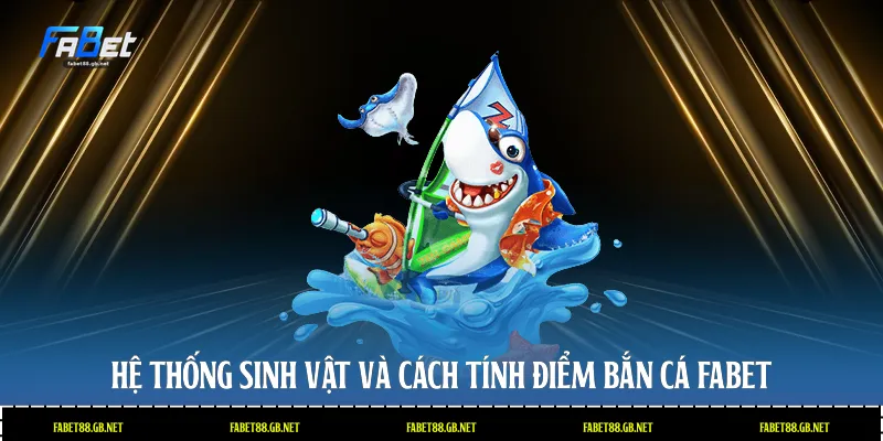 Hệ thống sinh vật và cách tính điểm bắn cá Fabet